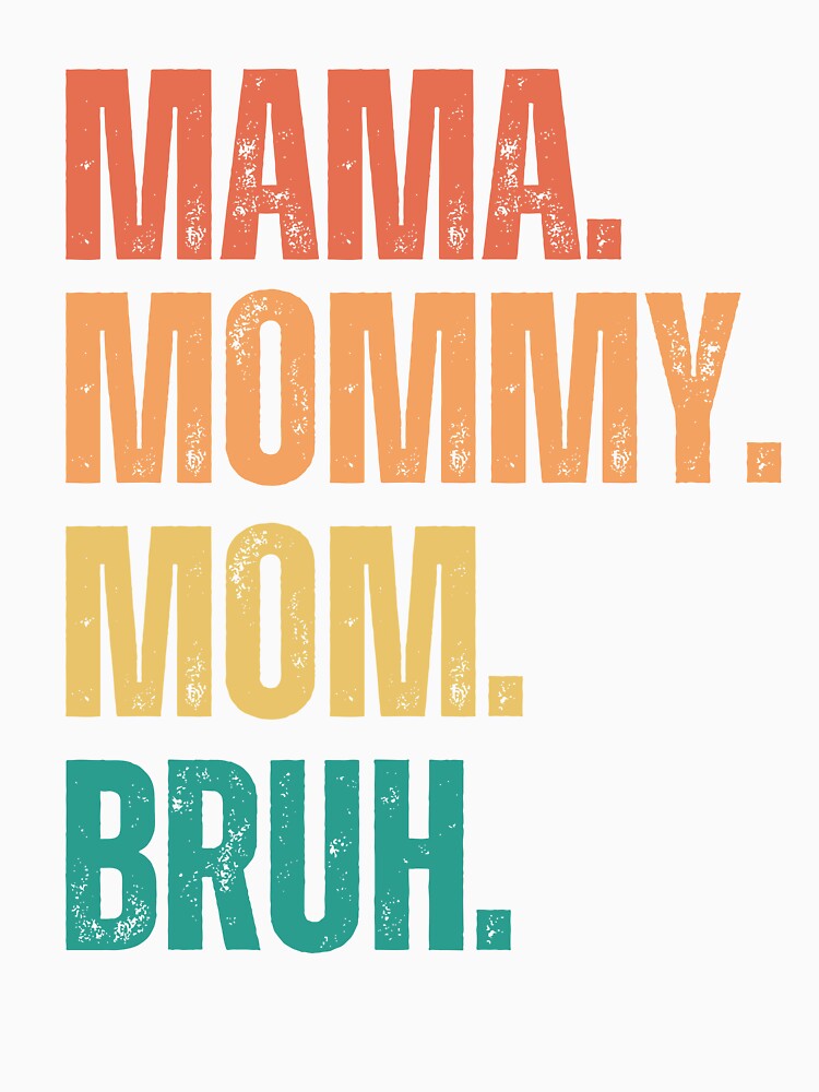 Ma Mama Mom Mommy Bruh Stages Of Mom Names From Ma To Bruh T Shirt