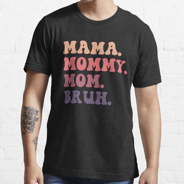 Ma Mama Mom Mommy Bruh Stages Of Mom Names From Ma To Bruh T Shirt