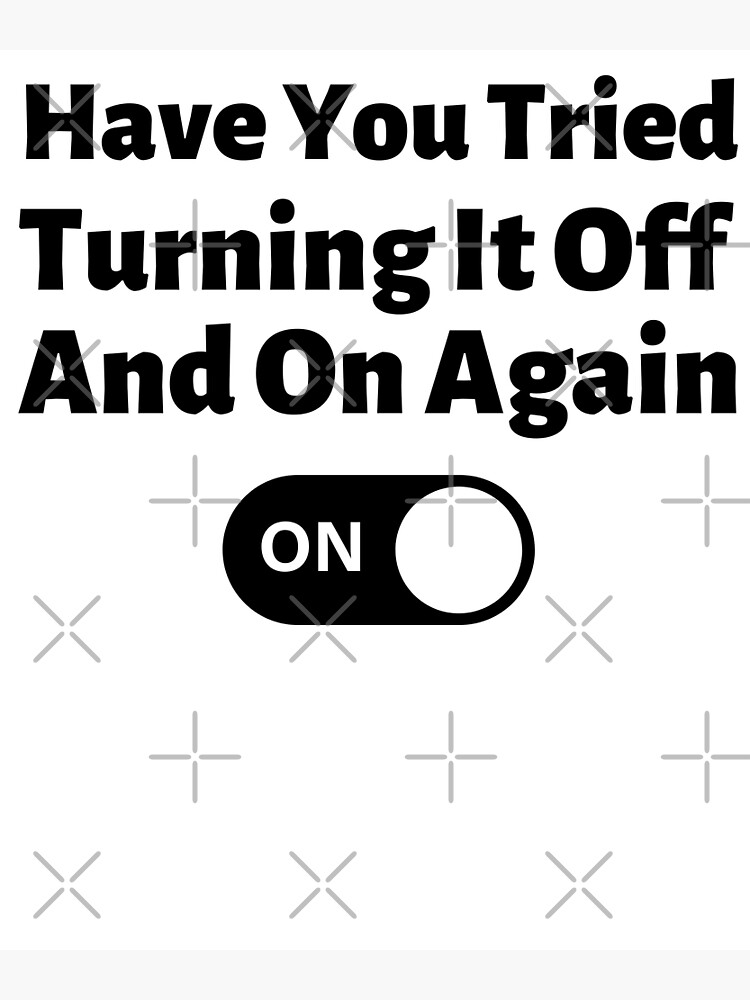 have-you-tried-turning-it-off-and-on-again-poster-for-sale-by