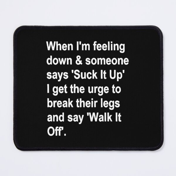 Item preview, When I'm Feeling Down & Someone Says 'suck It Up' I Get the Urge to Break Their Legs and Say 'walk It Off' designed and sold by Bold Dark savage.