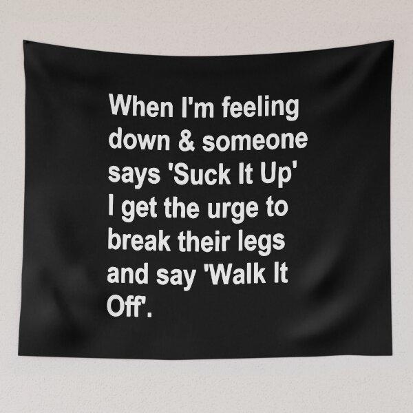 Item preview, When I'm Feeling Down & Someone Says 'suck It Up' I Get the Urge to Break Their Legs and Say 'walk It Off' designed and sold by Bold Dark savage.