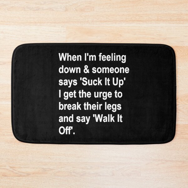 Item preview, When I'm Feeling Down & Someone Says 'suck It Up' I Get the Urge to Break Their Legs and Say 'walk It Off' designed and sold by Bold Dark savage.