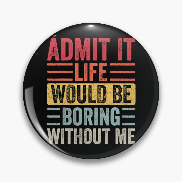 Item preview, Admit It Life Would Be Boring Without Me designed and sold by Earthshaker-art.
