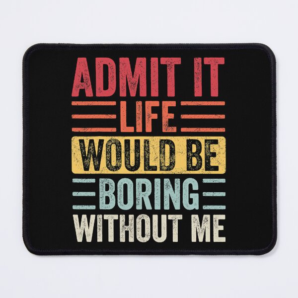 Item preview, Admit It Life Would Be Boring Without Me designed and sold by Earthshaker-art.