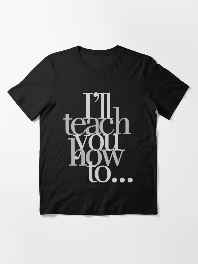 i-ll-teach-you-how-to-t-shirt-for-sale-by-mrdurrs-redbubble