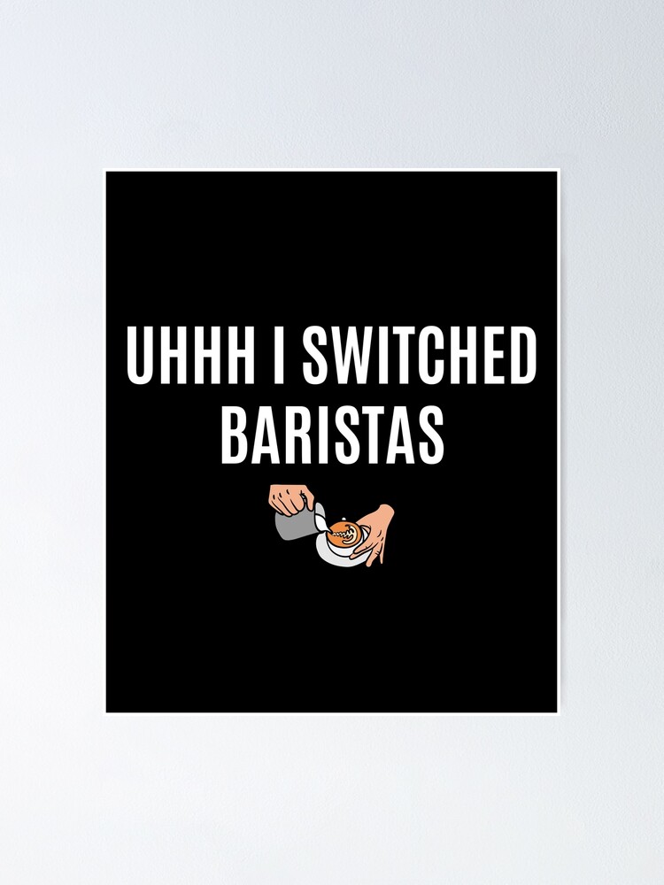 Uhhh I Switched Baristas Poster For Sale By Eriksonshop Redbubble 4132