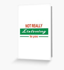 NOT REALLY LISTENING TO YOU Greeting Card