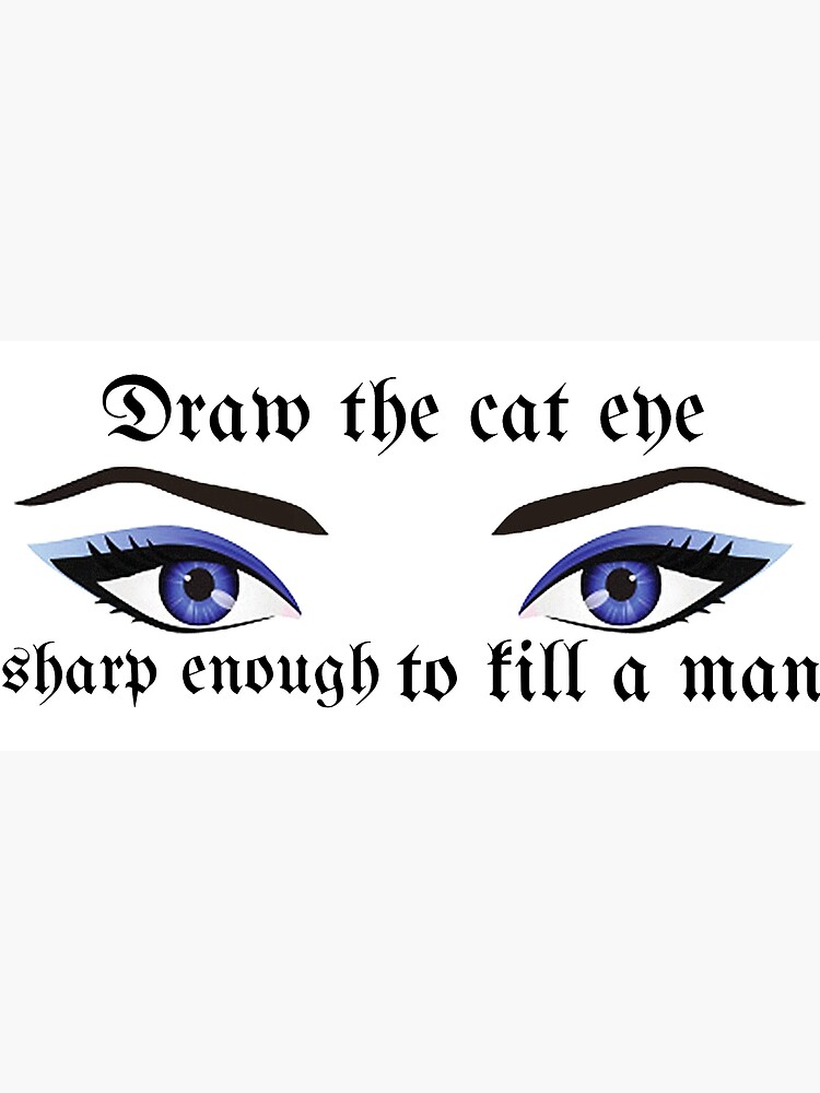 "Draw the cat eye sharp enough to off a man" Poster for Sale by