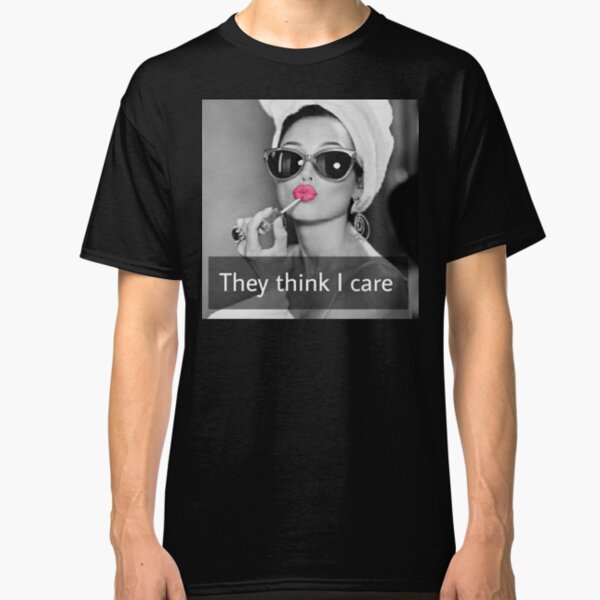 They Think I Care Classic T-Shirt