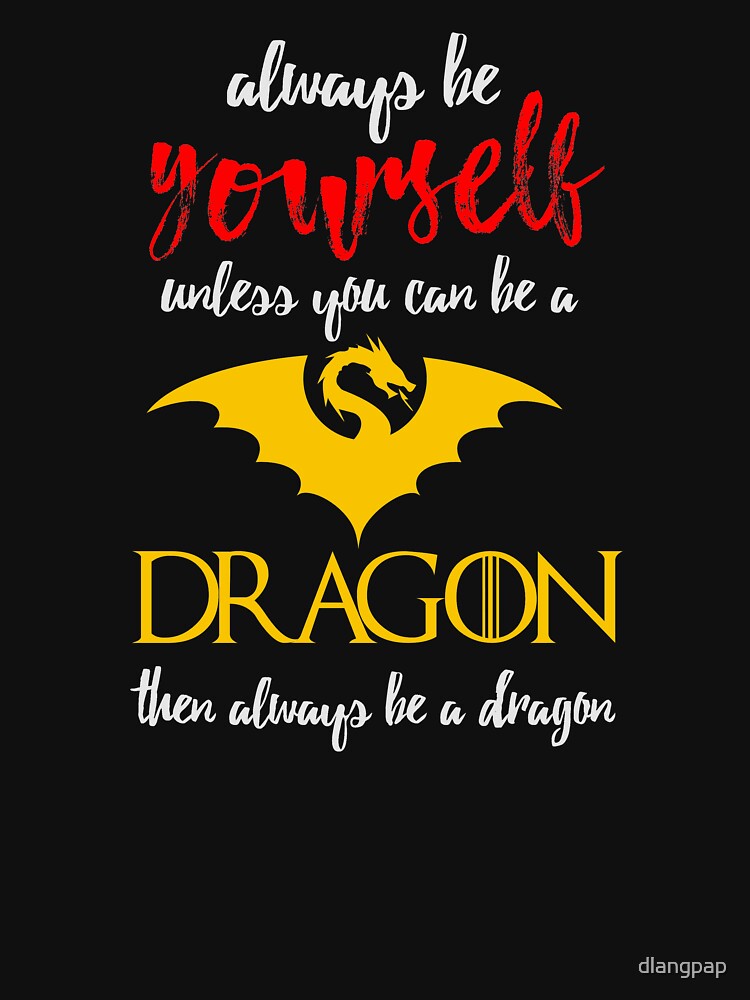 "Always be Yourself unless you can be a Dragon " Tshirt for Sale by dlangpap Redbubble