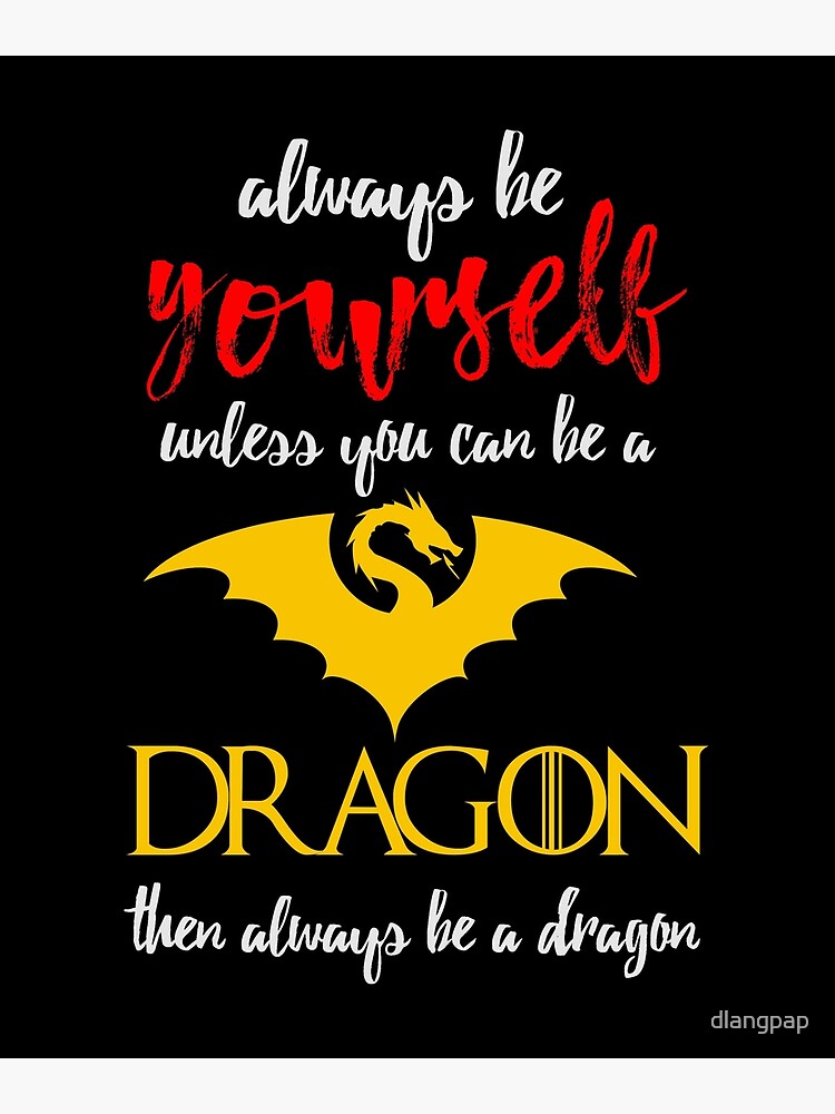 "Always be Yourself unless you can be a Dragon " Poster for Sale by