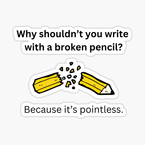 "Why shouldn’t you write with a broken pencil? Because it’s pointless. " Sticker for Sale by