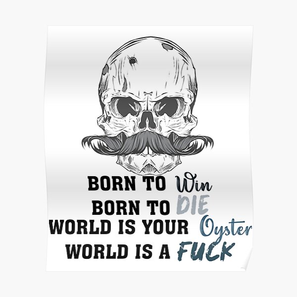 "Born to Die to Win World is a Fuck World a your oyster " Poster for Sale by MugGalleriesa
