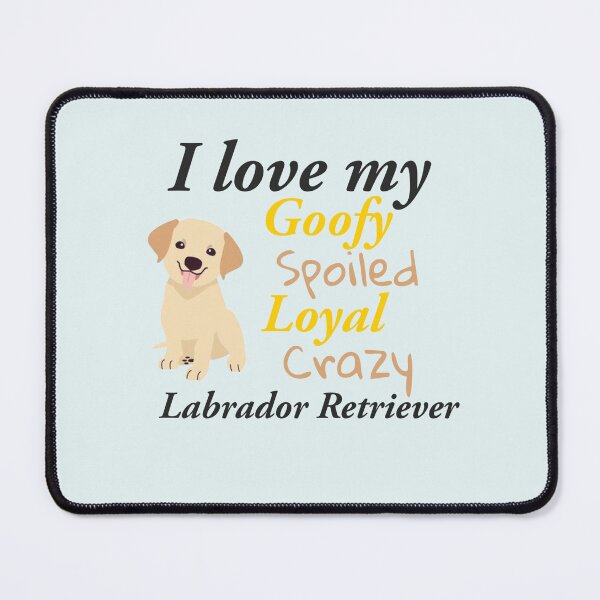 Item preview, I love my Goofy, spoiled, loyal crazy Labrador Retriever designed and sold by StandStrong786.