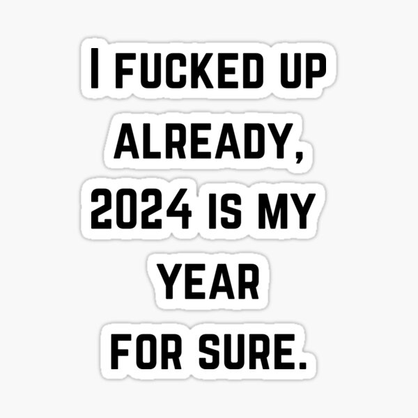 "I fucked up already 2024 is my year for sure Quote" Sticker for Sale