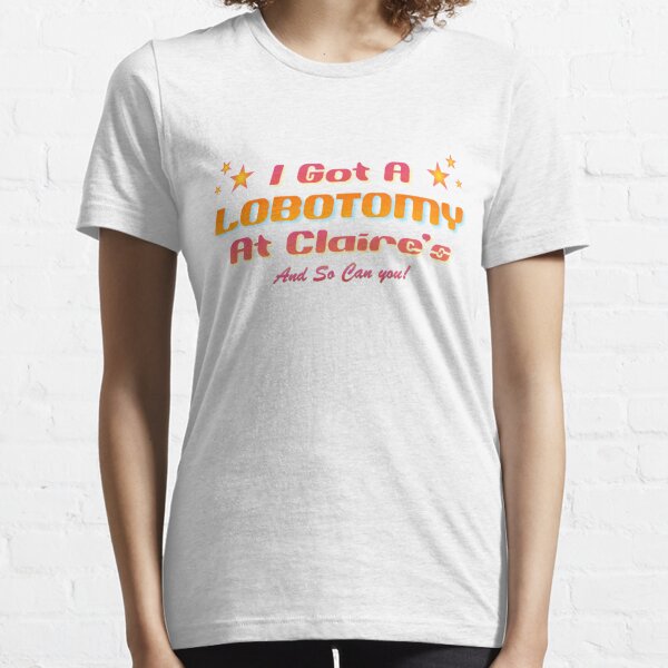 I got a lobotomy at claire's design Essential T-Shirt