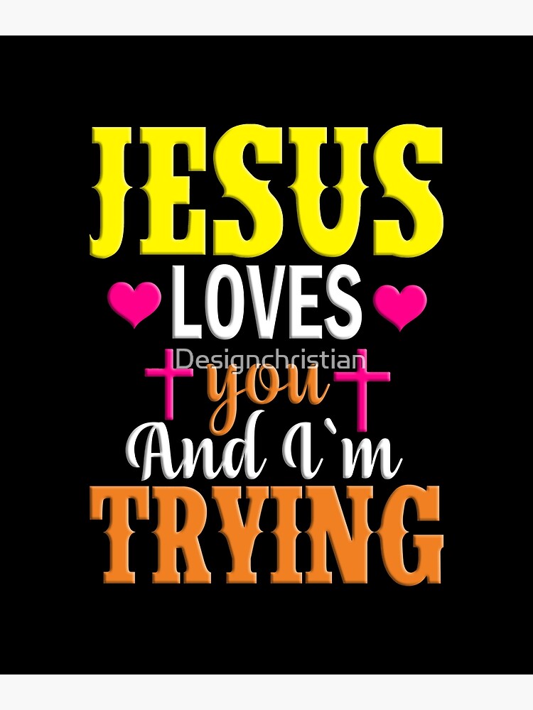 Jesus Loves You And Im Trying Poster For Sale By Designchristian Redbubble 
