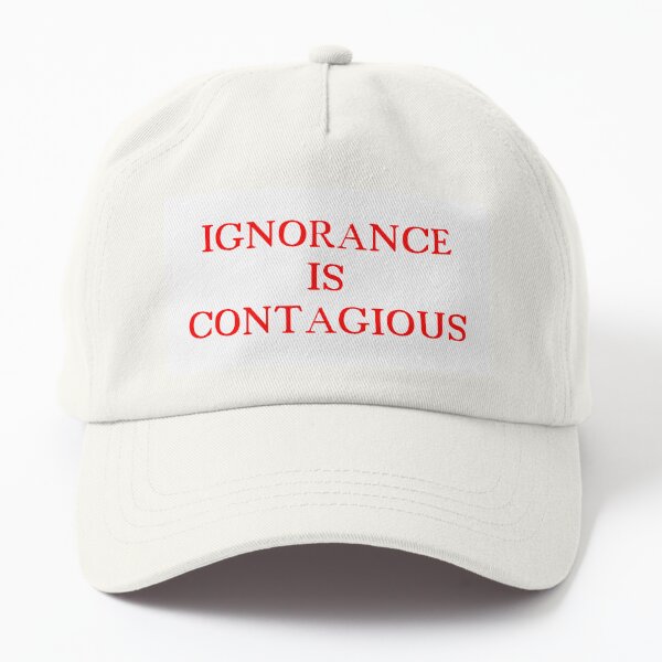 Ignorance Is Contagious Dad Hat