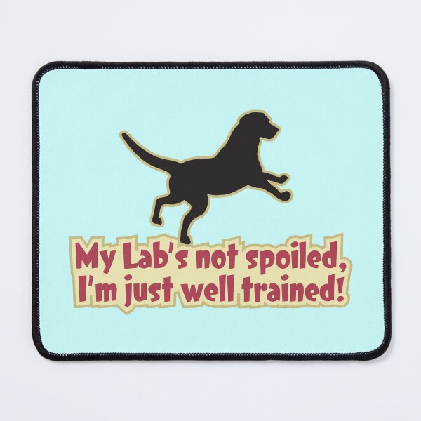 Item preview, My Lab's not spoiled, I'm just well trained! Labrador Retriever Design designed and sold by Futurebeachbum.