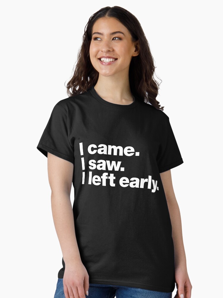 Thumbnail 1 of 7, Classic T-Shirt, I came. I saw. I left early. designed and sold by chestify.