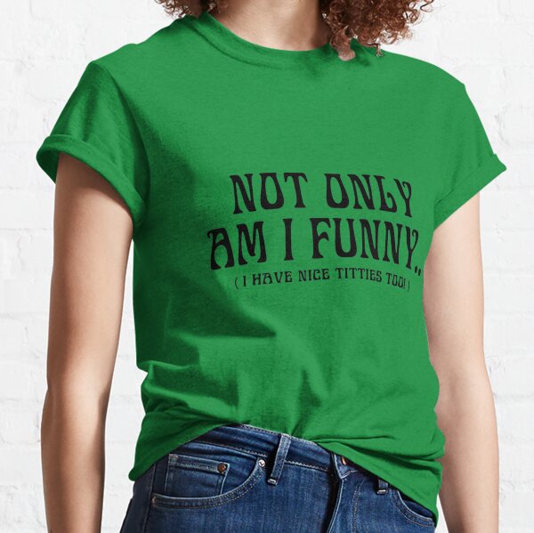 nice titties  Not Only Am I Funny I Have Nice Titties Too Women's T-Shirt