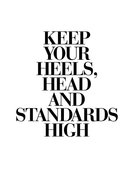 keep your heels head and standards high