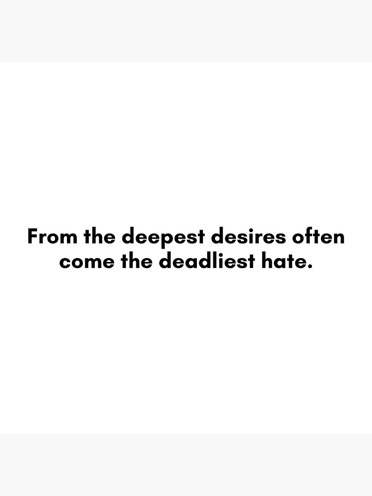 "From the deepest desires often come the deadliest hate Philosophy