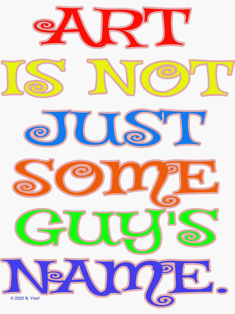 "Art Is Not Just Some Guy's Name" Sticker for Sale by ravenswing