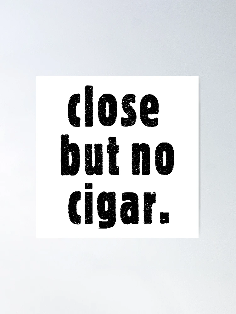 close but no cigarette Close But No Cigar Poster
