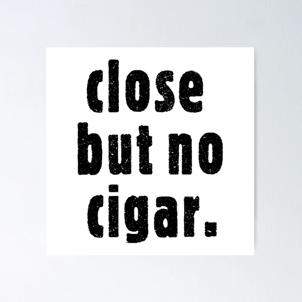 close but no cigarette The Fascinating History of Close, Cigar | by Alexander Atkins | Cellar Door you will learn to close but no cigar (deluxe