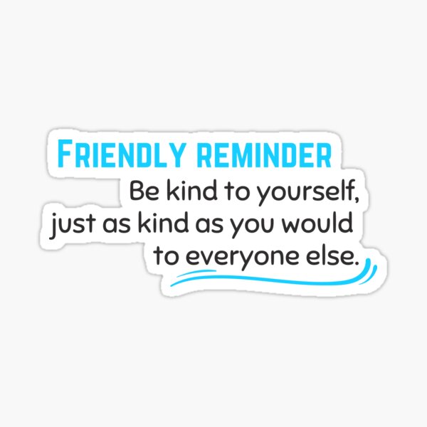 Friendly reminder - be gracious and kind to yourself.