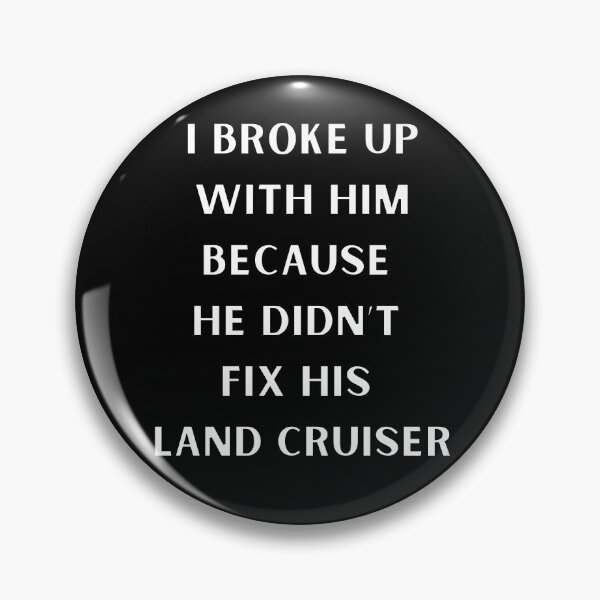 Item preview, i broke up with him because he didnt fix his land cruiser, She Only Likes Me For My Land Cruiser, Toyota Landcruiser,Off Road Fj, 91 landcruiser designed and sold by AkBrokeBikes.
