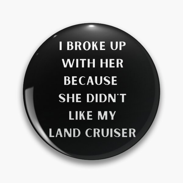 Item preview, i broke up with her because she didn't like my Land Cruiser, She Only Likes Me For My Land Cruiser, Toyota Landcruiser,Off Road Fj, 91 landcruiser designed and sold by AkBrokeBikes.