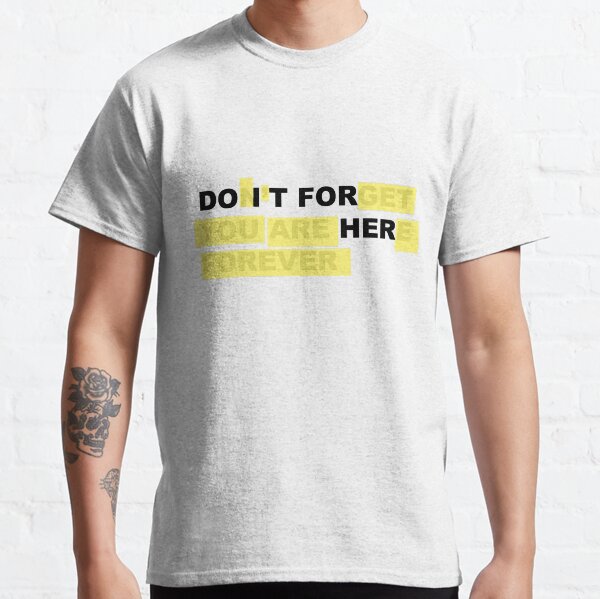 Do It For Her - Don't Forget You Are Here Forever Classic T-Shirt