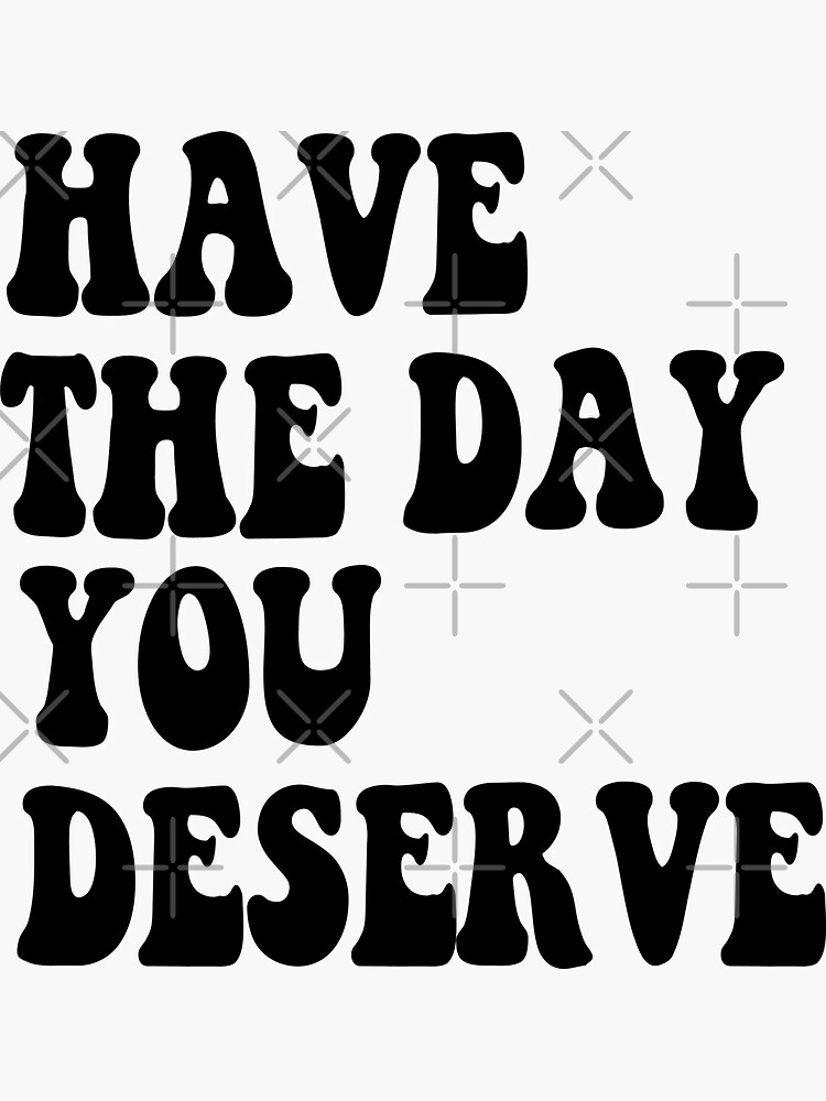 Have The Day You Deserve Sticker for Sale by Hossamshop