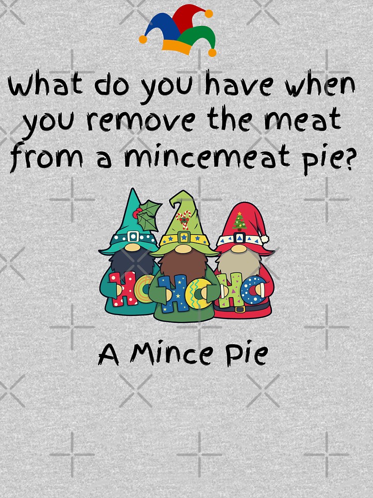 "Mince Pie Jokes What do have when you remove the meat from a mincemeat
