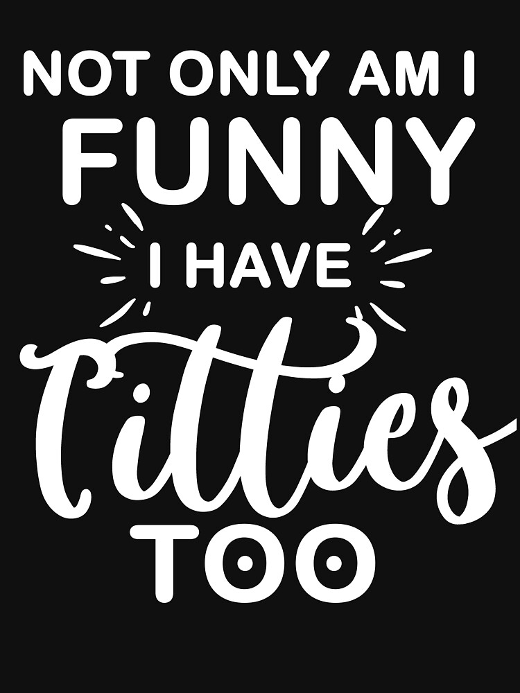 Not Only Am I Funny I Have Nice Titties Too,Funny Gift Essential T-Shirt  for Sale by Shopwlove