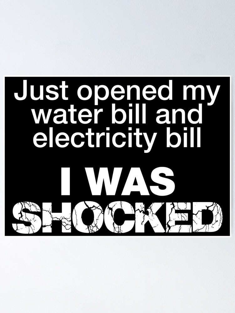 "Just opened my water and electricity bill, I was shocked Bad dad joke