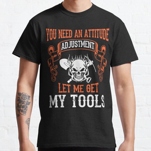 Need An Attitude Adjustment Let Get Tools Tshirt Classic T-Shirt