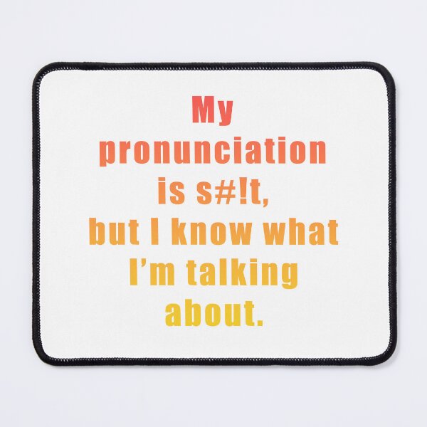 Item preview, My pronunciation is s#!t, but I know what I'm talking about. designed and sold by BrittanyRathel.