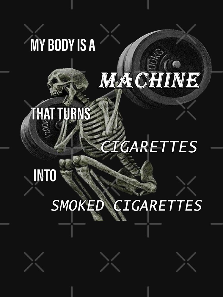 Discover MY BODY IS A MACHINE THAT TURNS CIGARETTES INTO SMOKED CIGARETTES | Essential T-Shirt 
