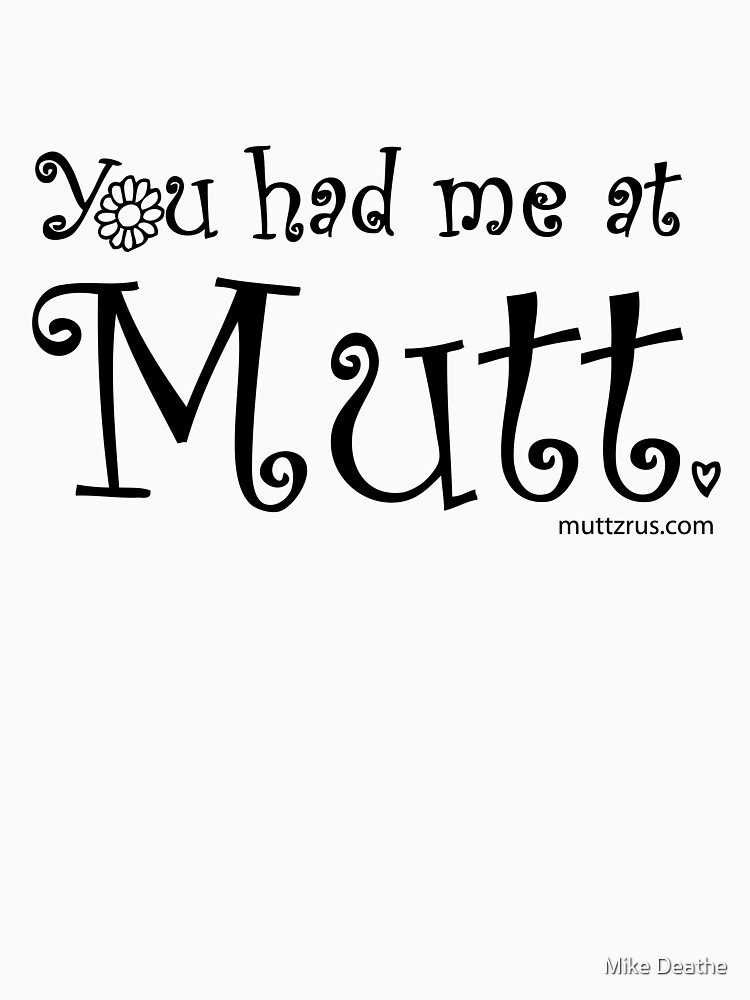 You Had Me At Mutt (Black Text) by MuttzRUs