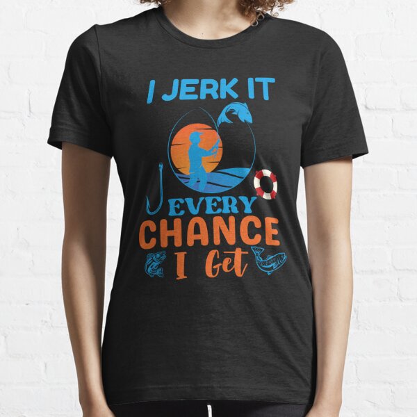 I Jerk It Every Chance I Get Funny Fishing T-Shirt