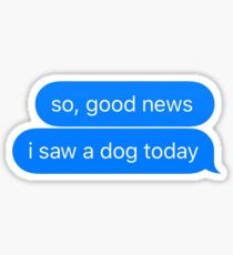 good news i saw a dog today Sticker