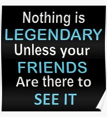 Nothing is legendary unless your friends are there to see it Poster