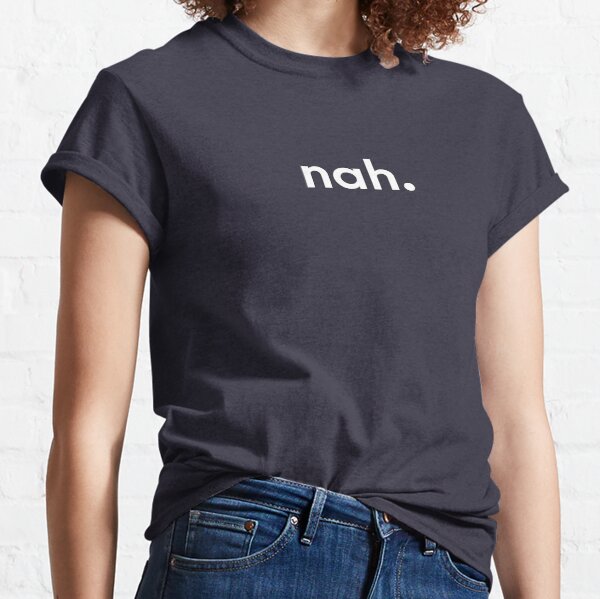 Nah. Classic T-Shirt