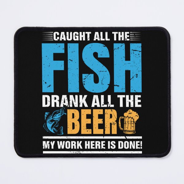 Item preview, Caught all the fish drank all the beer my work here is done! designed and sold by FanityPrints.
