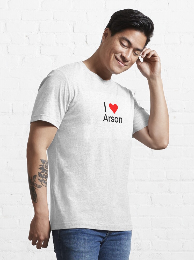 I Love Arson Essential T-Shirt for Sale by lilly78293