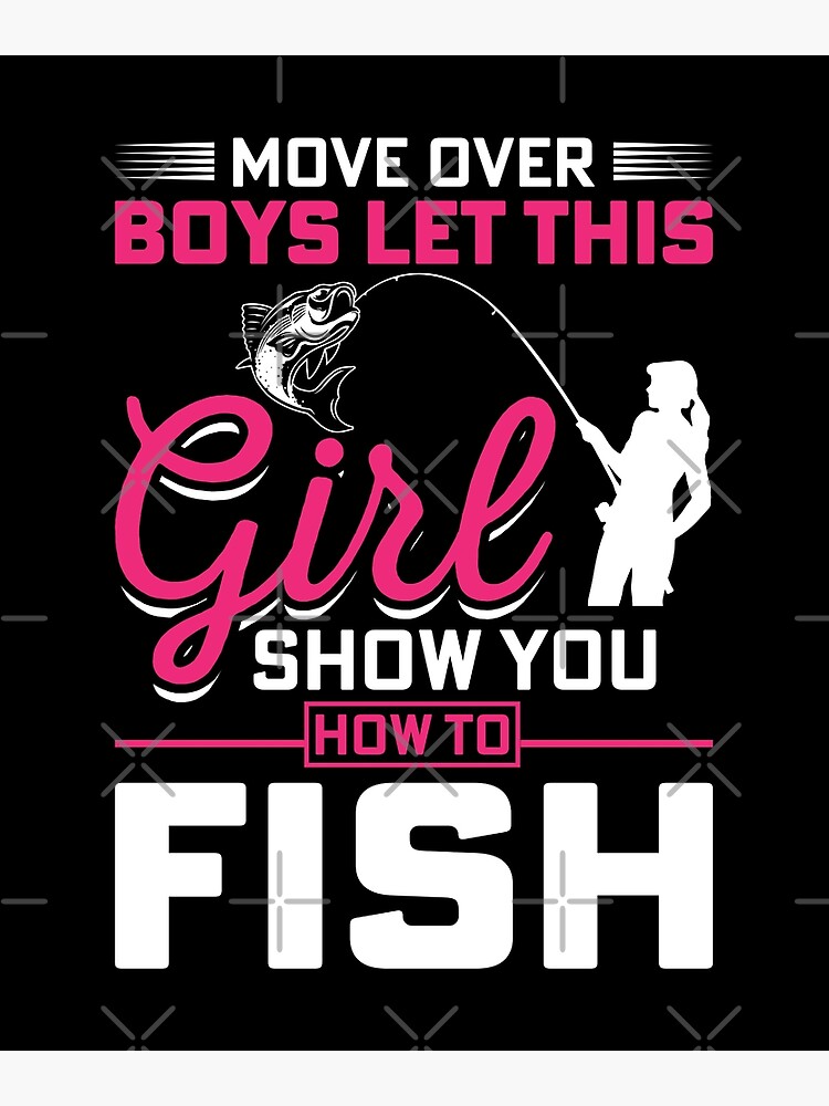 Move Over Boys Let This Girl Show You How to Fish Fishing - Move Over Boys  Let This Girl Show You H - Posters and Art Prints