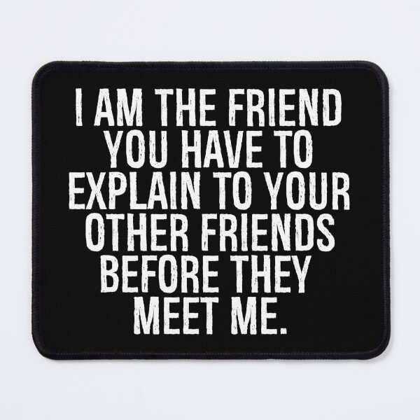Item preview, I am The Friend You Have To Explain To Your Other Friends Before They Meet Me designed and sold by YerrouDesing.
